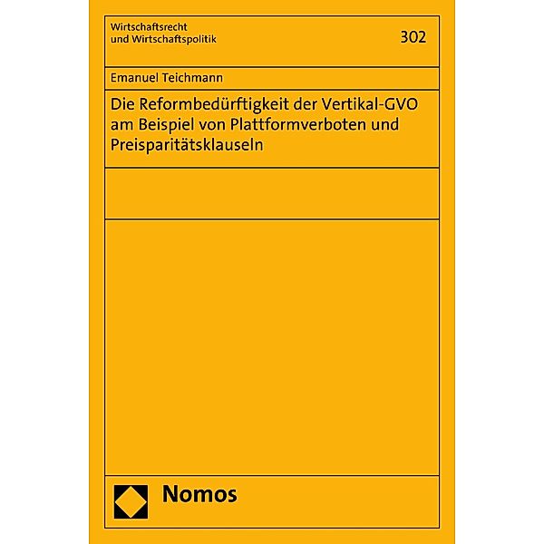 Die Reformbedürftigkeit der Vertikal-GVO am Beispiel von Plattformverboten und Preisparitätsklauseln / Wirtschaftsrecht und Wirtschaftspolitik Bd.302, Emanuel Teichmann