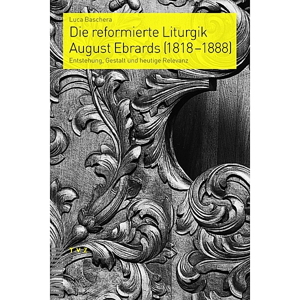 Die reformierte Liturgik August Ebrards (1818-1888) / Praktische Theologie im reformierten Kontext Bd.6, Luca Baschera