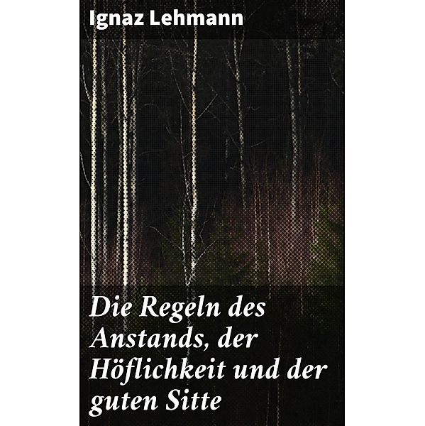 Die Regeln des Anstands, der Höflichkeit und der guten Sitte, Ignaz Lehmann