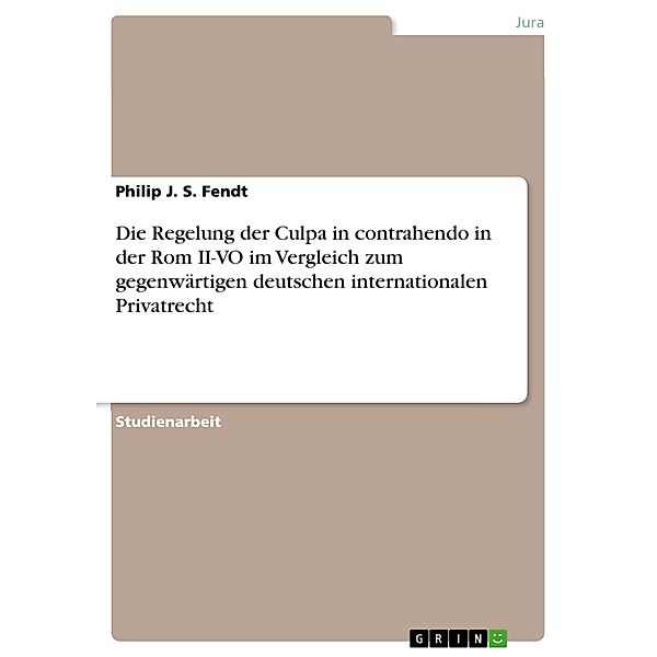 Die Regelung der Culpa in contrahendo in der Rom II-VO im Vergleich zum gegenwärtigen deutschen internationalen Privatrecht, Philip J. S. Fendt