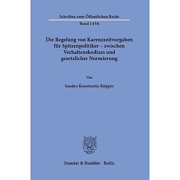 Die Regelung von Karenzzeitvorgaben für Spitzenpolitiker - zwischen Verhaltenskodizes und gesetzlicher Normierung., Sandro Konstantin Köpper