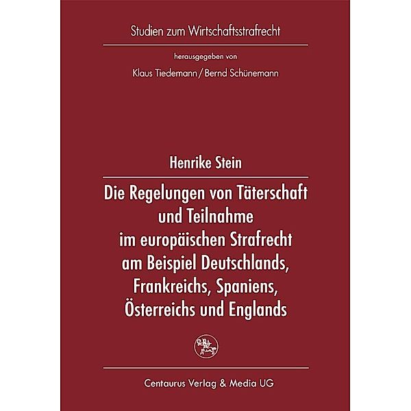 Die Regelung von Täterschaft und Teilnahme im europäischen Strafrecht am Beispiel Deutschlands, Frankreichs, Spaniens, Österreichs und Englands / Studien zum Wirtschaftsstrafrecht, Henrike Stein