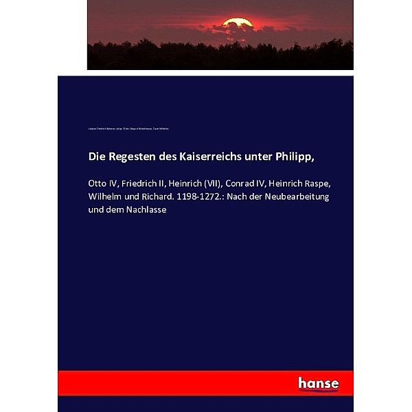 Die Regesten des Kaiserreichs unter Philipp,, Johann Friedrich Böhmer, Julius Ficker, Eduard Winkelmann, Franz Wilhelm