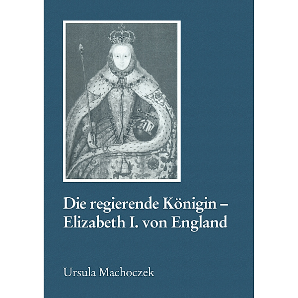 Die regierende Königin - Elisabeth I. von England, Ursula Machoczek