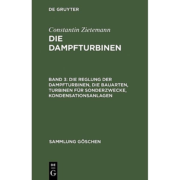 Die Reglung der Dampfturbinen, die Bauarten, Turbinen für Sonderzwecke, Kondensationsanlagen / Sammlung Göschen Bd.716, Constantin Zietemann