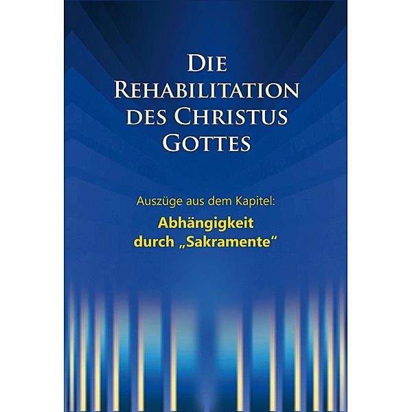 Die Rehabilitation des Christus Gottes - Abhängigkeit durch Sakramente, Martin Kübli, Dieter Potzel, Ulrich Seifert