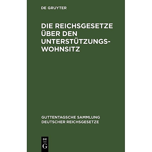 Die Reichsgesetze über den Unterstützungswohnsitz / Guttentagsche Sammlung deutscher Reichsgesetze Bd.8