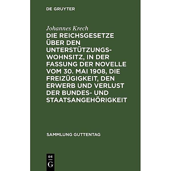 Die Reichsgesetze über den Unterstützungswohnsitz,in der Fassung der Novelle vom 30. Mai 1908, die Freizügigkeit, den Erwerb und Verlust der Bundes- und Staatsangehörigkeit / Sammlung Guttentag, Johannes Krech