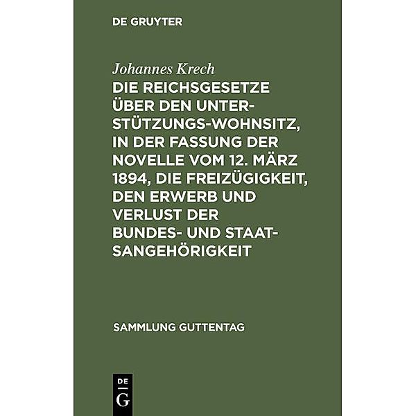 Die Reichsgesetze über den Unterstützungswohnsitz, in der Fassung der Novelle vom 12. März 1894, die Freizügigkeit, den Erwerb und Verlust der Bundes- und Staatsangehörigkeit / Sammlung Guttentag, Johannes Krech