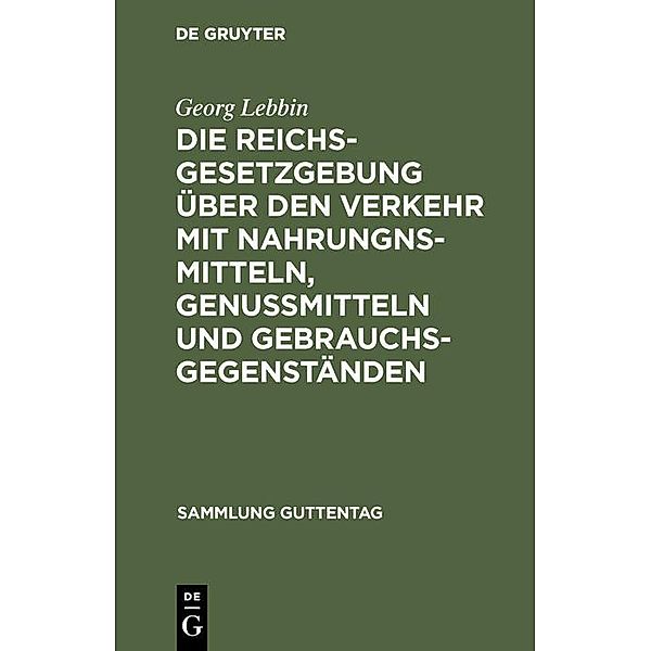 Die Reichsgesetzgebung über den Verkehr mit Nahrungnsmitteln, Genussmitteln und Gebrauchsgegenständen / Sammlung Guttentag, Georg Lebbin