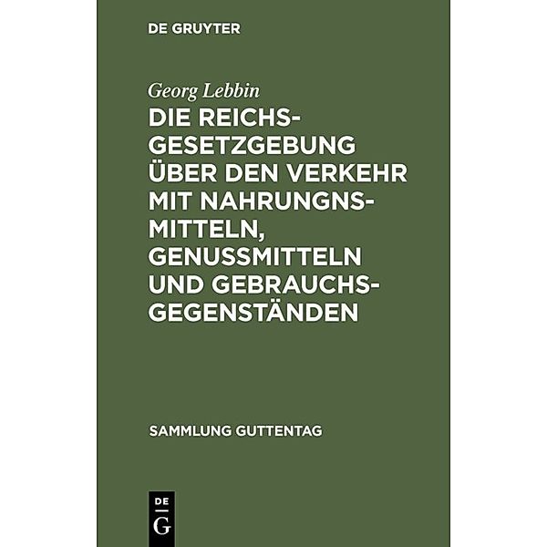 Die Reichsgesetzgebung über den Verkehr mit Nahrungnsmitteln, Genußmitteln und Gebrauchsgegenständen, Georg Lebbin