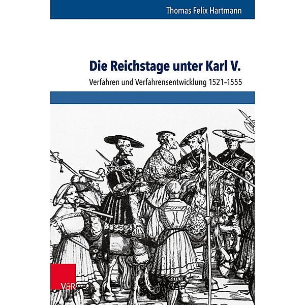 Die Reichstage unter Karl V. / Schriftenreihe der Historischen Kommission bei der Bayerischen Akademie der Wissenschaften, Thomas Felix Hartmann