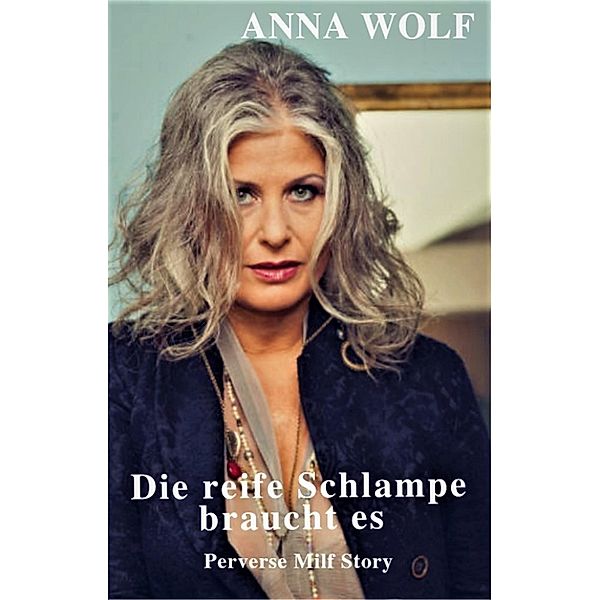 Die reife Schlampe braucht es, Anna Wolf