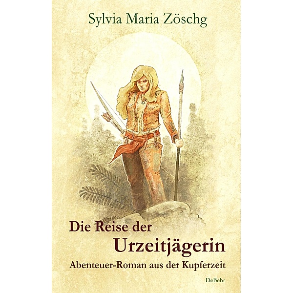 Die Reise der Urzeitjägerin - Abenteuer-Roman aus der Kupferzeit, Sylvia Maria Zöschg
