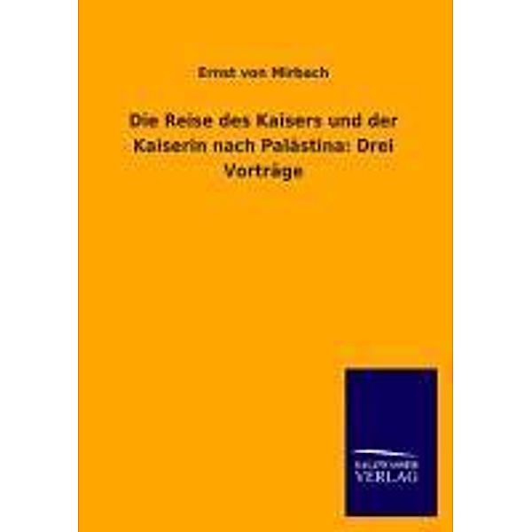 Die Reise des Kaisers und der Kaiserin nach Palästina: Drei Vorträge, Ernst von Mirbach