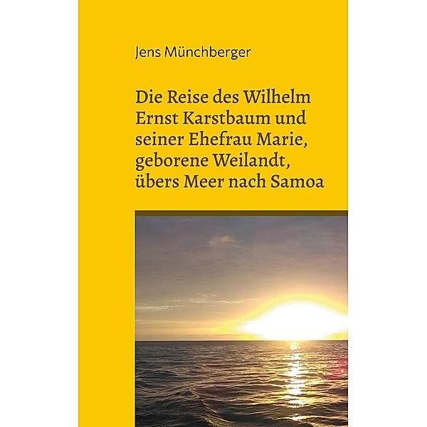 Die Reise des Wilhelm Ernst Karstbaum und seiner Ehefrau Marie, geborene Weilandt, übers Meer nach Samoa, geborene Weiland, Jens Münchberger