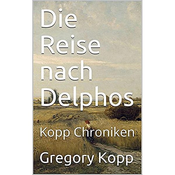 Die Reise nach Delphos (Kopp Chroniken, #3) / Kopp Chroniken, Gregory Kopp