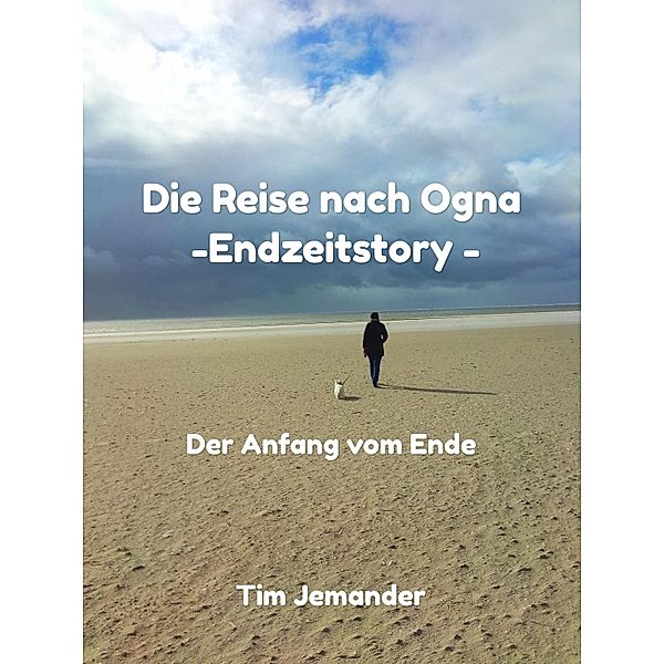Die Reise nach Ogna - Endzeitstory: Der Anfang vom Ende / Die Reise nach Ogna - Endzeitstory Bd.1, Tim Jemander