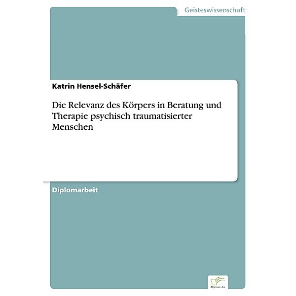 Die Relevanz des Körpers in Beratung und Therapie psychisch traumatisierter Menschen, Katrin Hensel-Schäfer