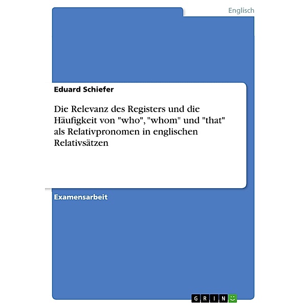 Die Relevanz des Registers und die Häufigkeit von who, whom und that als Relativpronomen in englischen Relativsätzen, Eduard Schiefer