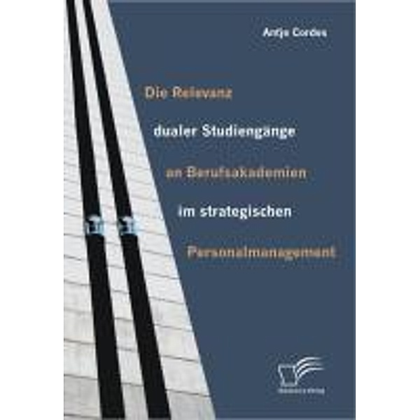 Die Relevanz dualer Studiengänge an Berufsakademien im strategischen Personalmanagement, Antje Cordes