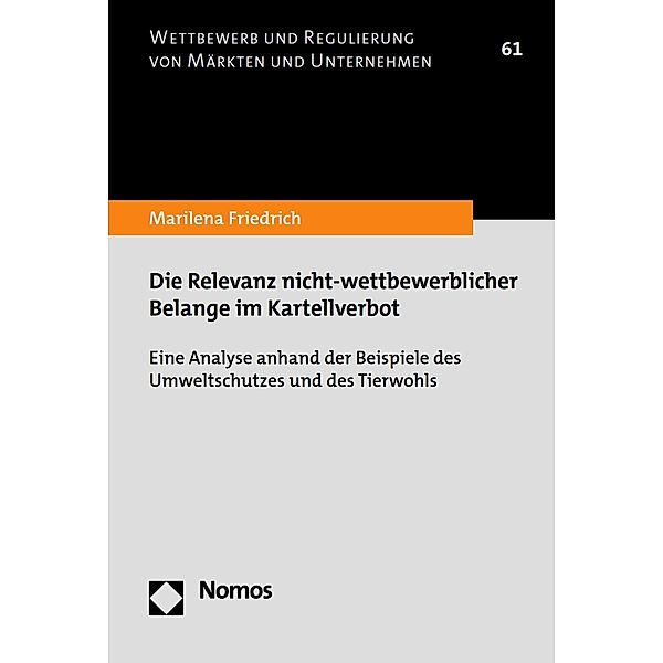 Die Relevanz nicht-wettbewerblicher Belange im Kartellverbot / Wettbewerb und Regulierung von Märkten und Unternehmen Bd.61, Marilena Friedrich