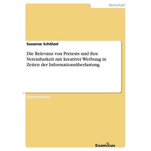 Die Relevanz von Pretests und ihre Vereinbarkeit mit kreativer Werbung in Zeiten der Informationsüberlastung, Susanne Schölzel