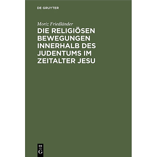 Die religiösen Bewegungen innerhalb des Judentums im Zeitalter Jesu, Moriz Friedländer