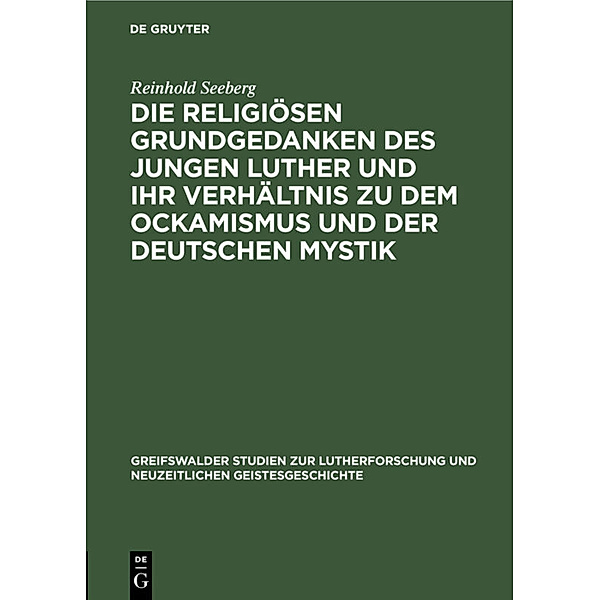 Die religiösen Grundgedanken des jungen Luther und ihr Verhältnis zu dem Ockamismus und der deutschen Mystik, Reinhold Seeberg