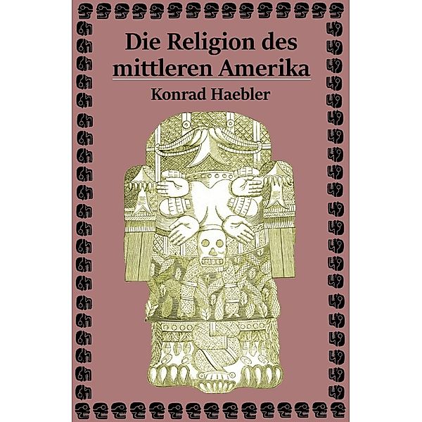 Die Religion des mittleren Amerika, Konrad Haebler