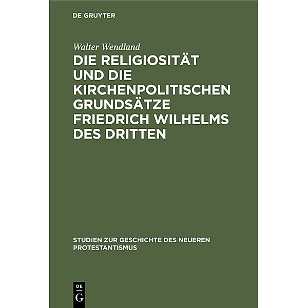Die Religiosität und die kirchenpolitischen Grundsätze Friedrich Wilhelms des Dritten, Walter Wendland