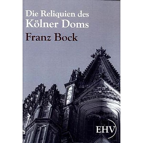 Die Reliquien des Kölner Doms, Franz Bock