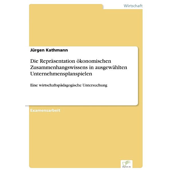 Die Repräsentation ökonomischen Zusammenhangswissens in ausgewählten Unternehmensplanspielen, Jürgen Kathmann