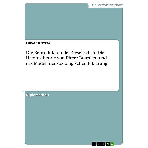 Die Reproduktion der Gesellschaft. Die Habitustheorie von Pierre Bourdieu und das Modell der soziologischen Erklärung, Oliver Kritzer