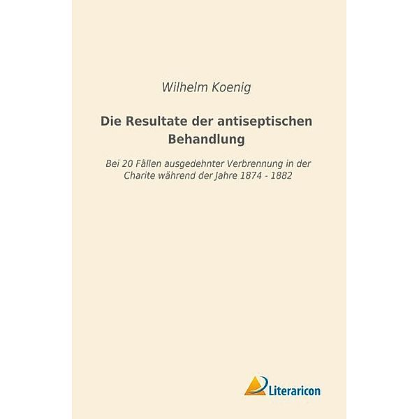 Die Resultate der antiseptischen Behandlung, Wilhelm Koenig