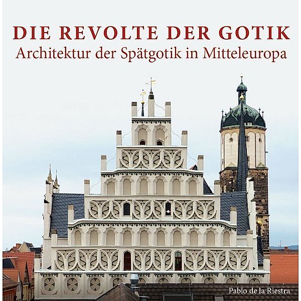 Die Revolte der Gotik - Architektur der Spätgotik in Mitteleuropa, Pablo de la Riestra
