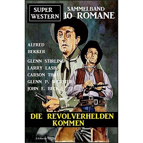 Die Revolverhelden kommen: Super Western Sammelband 10 Romane, Alfred Bekker, John F. Beck, Larry Lash, Glenn Stirling, Carson Thau, Glenn P. Webster