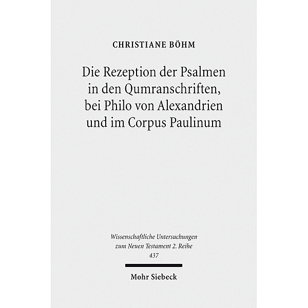 Die Rezeption der Psalmen in den Qumranschriften, bei Philo von Alexandrien und im Corpus Paulinum, Christiane Böhm