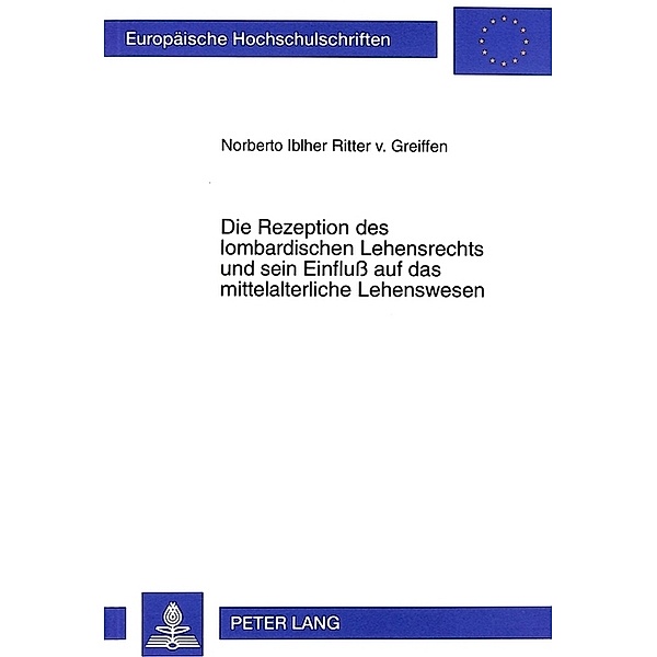 Die Rezeption des lombardischen Lehensrechts und sein Einfluß auf das mittelalterliche Lehenswesen, Norberto Iblher Ritter v. Greiffen
