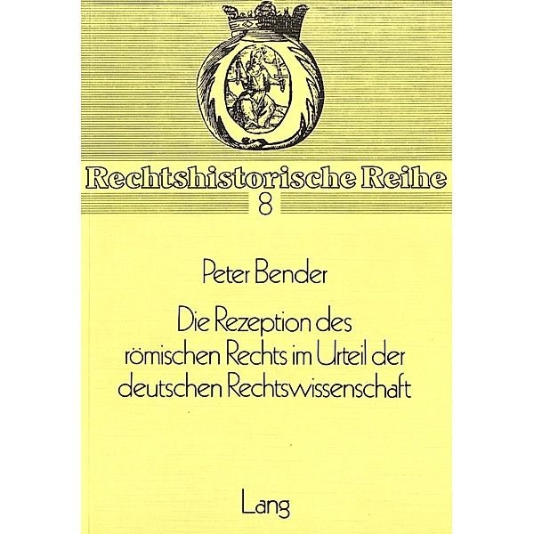 Die Rezeption des Römischen Rechts im Urteil der deutschen Rechtswissenschaft, Peter Bender