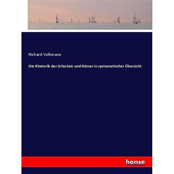 Die Rhetorik der Griechen und Römer in systematischer Übersicht, Richard Volkmann