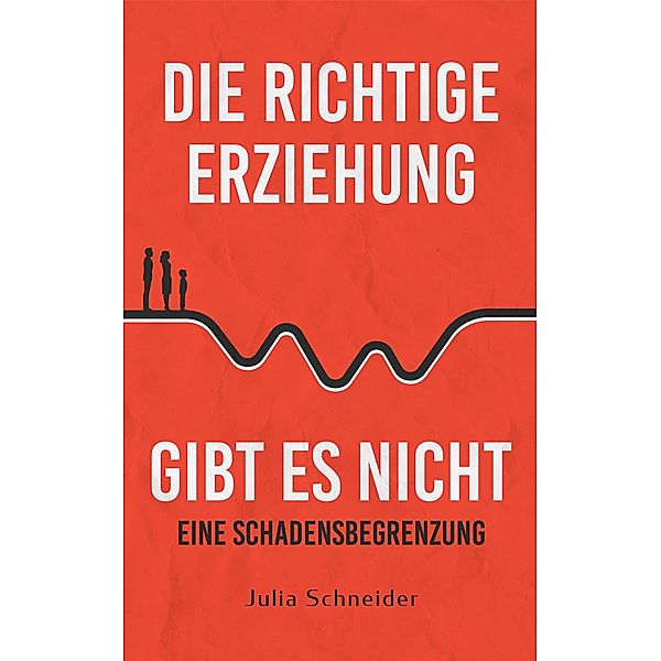 Die richtige Erziehung gibt es nicht - eine Schadensbegrenzung, Julia Schneider