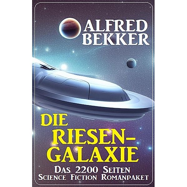 Die Riesengalaxie: Das 2200 Seiten Science Fiction Romanpaket, Alfred Bekker