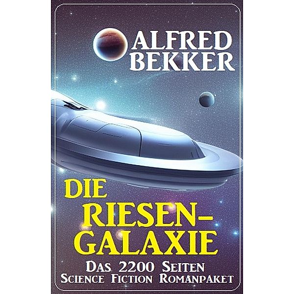 Die Riesengalaxie: Das 2200 Seiten Science Fiction Romanpaket, Alfred Bekker