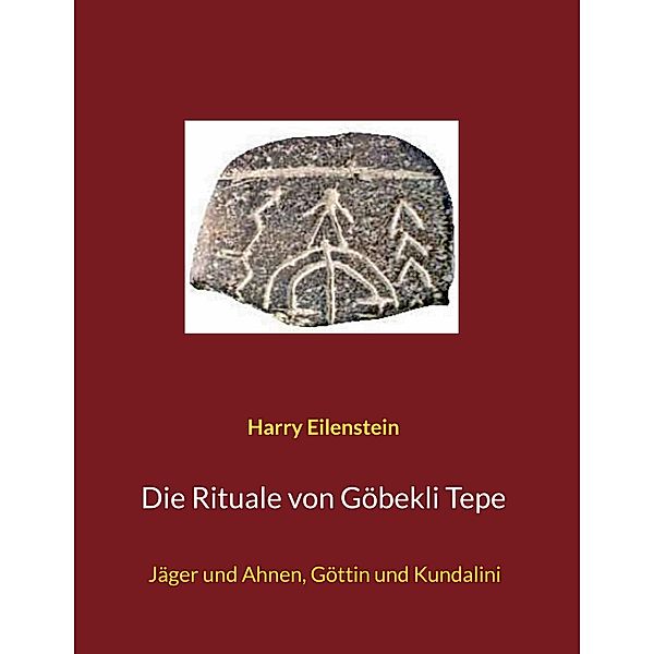 Die Rituale von Göbekli Tepe, Harry Eilenstein