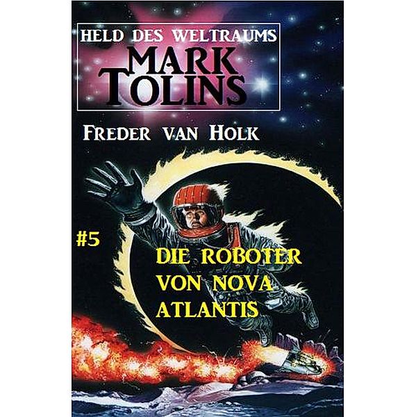 Die Roboter von Nova Atlantis Mark Tolins - Held des Weltraums #5 / Mark Tolins Bd.5, Freder van Holk
