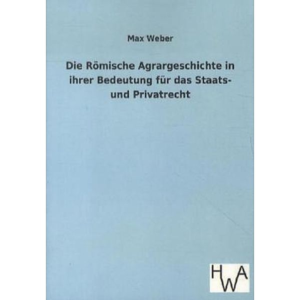 Die Römische Agrargeschichte in ihrer Bedeutung für das Staats- und Privatrecht, Max Weber