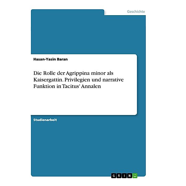 Die Rolle der Agrippina minor als Kaisergattin. Privilegien und narrative Funktion in Tacitus' Annalen, Hasan-Yasin Baran