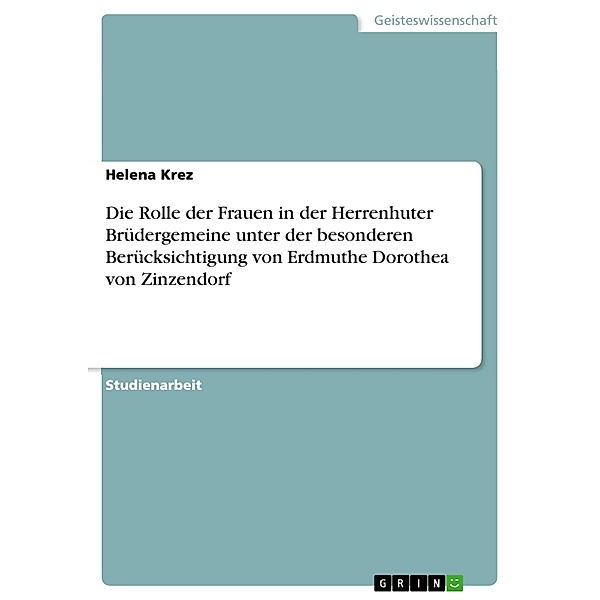 Die Rolle der Frauen in der Herrenhuter Brüdergemeine unter der besonderen Berücksichtigung von Erdmuthe Dorothea von Zinzendorf, Helena Krez