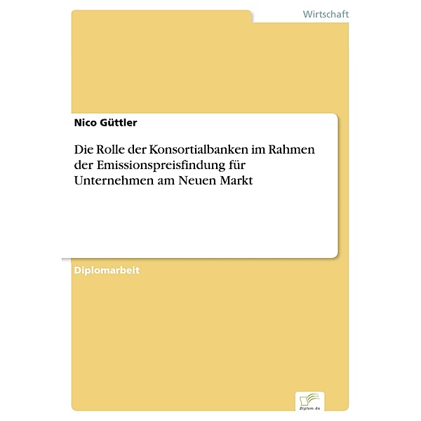 Die Rolle der Konsortialbanken im Rahmen der Emissionspreisfindung für Unternehmen am Neuen Markt, Nico Güttler